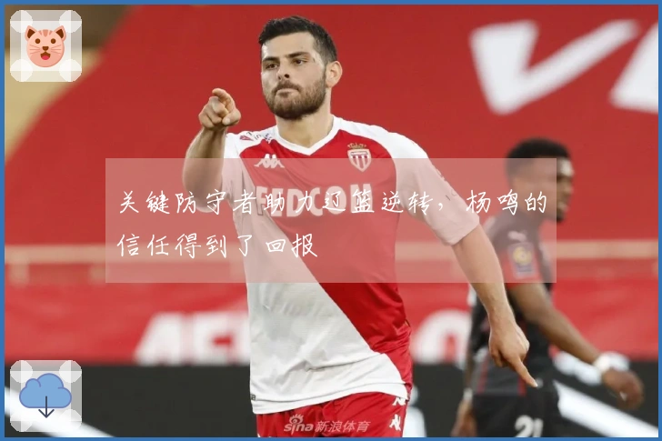 关键防守者助力辽篮逆转，杨鸣的信任得到了回报