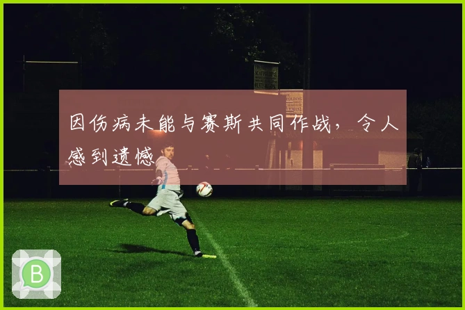 因伤病未能与赛斯共同作战，令人感到遗憾