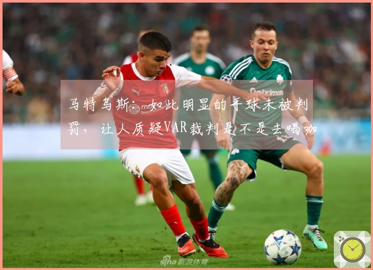 马特乌斯：如此明显的手球未被判罚，让人质疑VAR裁判是不是去喝咖啡了