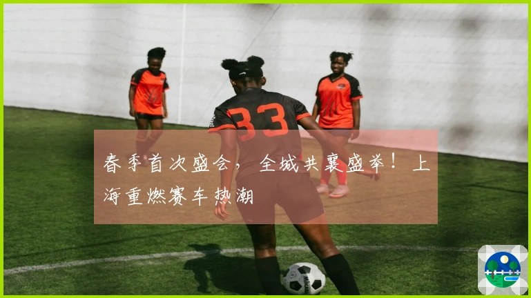 春季首次盛会，全城共襄盛举！上海重燃赛车热潮
