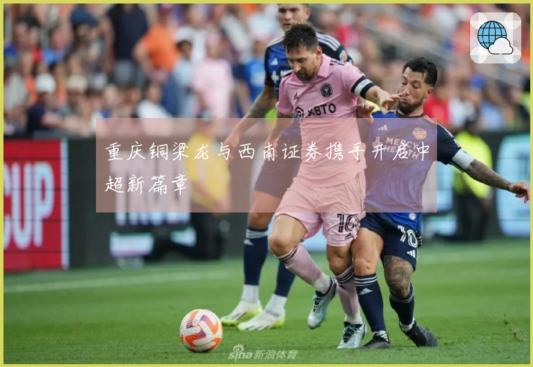 重庆铜梁龙与西南证券携手开启中超新篇章