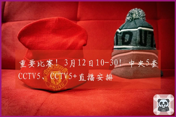 重要比赛！3月12日10-30！中央5套CCTV5、CCTV5+直播安排