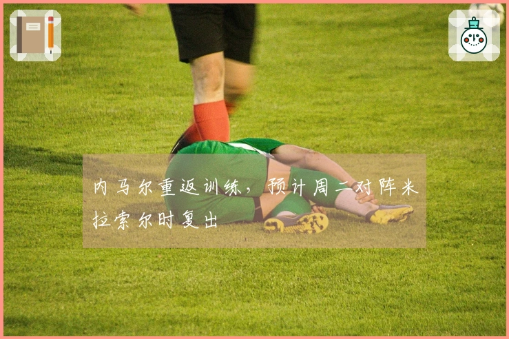 内马尔重返训练，预计周二对阵米拉索尔时复出