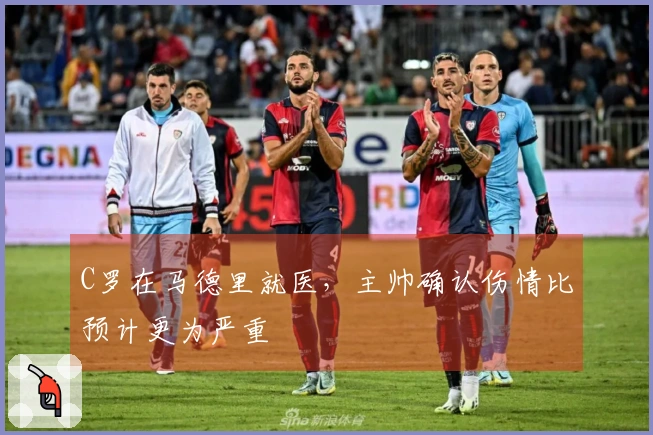 C罗在马德里就医，主帅确认伤情比预计更为严重