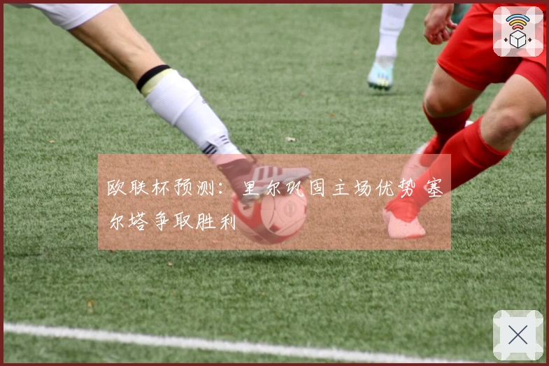 欧联杯预测：里尔巩固主场优势 塞尔塔争取胜利