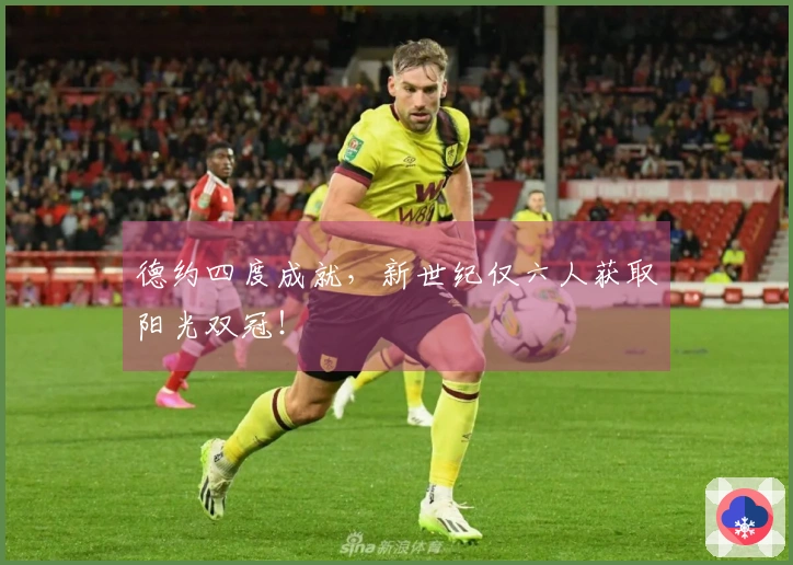 德约四度成就，新世纪仅六人获取阳光双冠！
