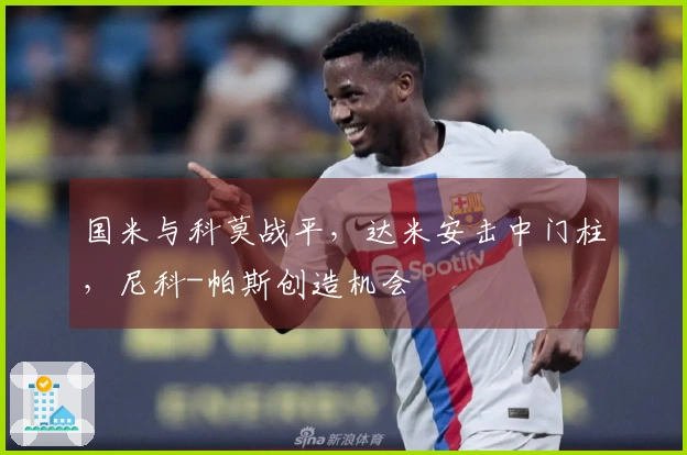 国米与科莫战平，达米安击中门柱，尼科-帕斯创造机会