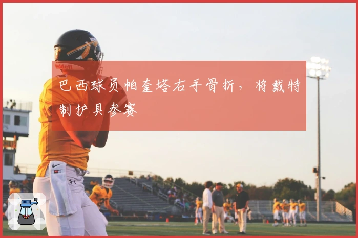 巴西球员帕奎塔右手骨折，将戴特制护具参赛