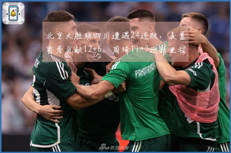 北京大胜助四川遭遇24连败，麦基首秀贡献12+6，周琦11+7迎新里程碑
