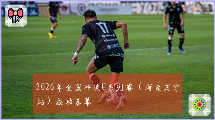 2026年全国冲浪U系列赛（海南万宁站）成功落幕