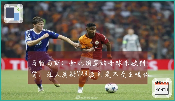 马特乌斯：如此明显的手球未被判罚，让人质疑VAR裁判是不是去喝咖啡了